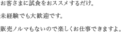 お客さまに試食をおススメするだけ。未経験でも大歓迎です。販売ノルマもないので楽しくお仕事できますよ。