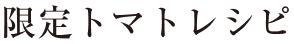 限定トマトレシピ