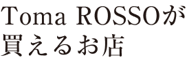 Toma ROSSOが買えるお店
